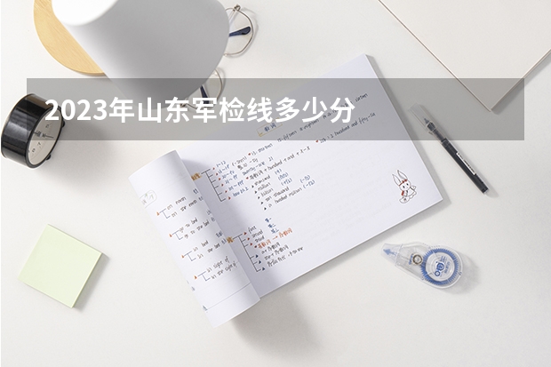 2023年山东军检线多少分