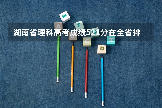 湖南省理科高考成绩521分在全省排名多少名？