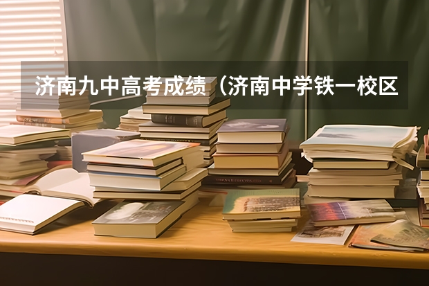 济南九中高考成绩（济南中学铁一校区高考成绩）