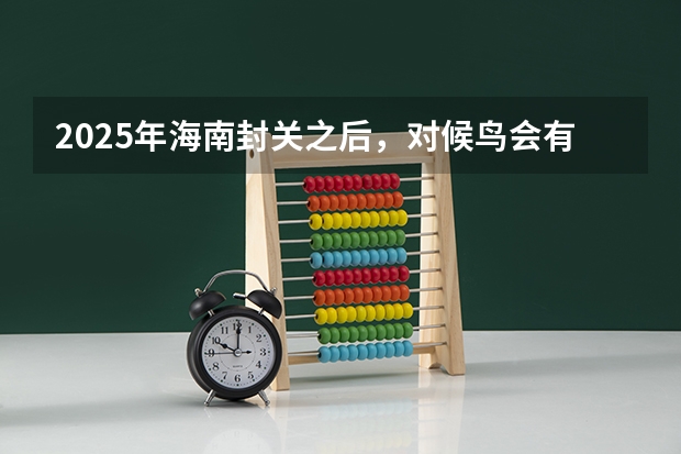 2025年海南封关之后，对候鸟会有什么影响？未来还能自由进出吗？