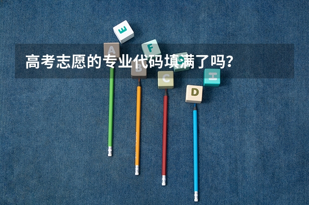 高考志愿的专业代码填满了吗？