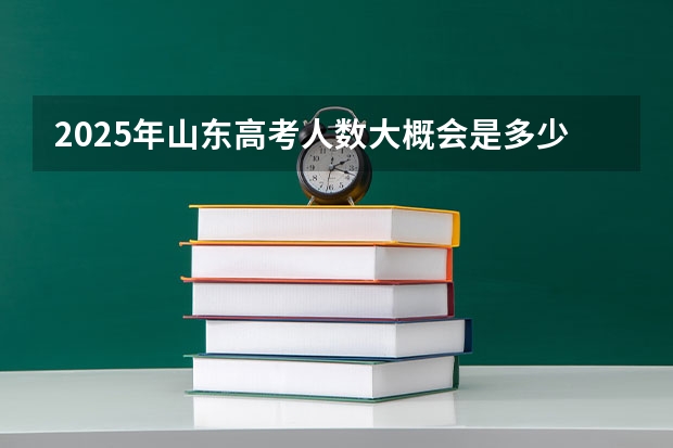 2025年山东高考人数大概会是多少