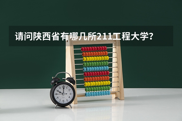 请问陕西省有哪几所211工程大学？ 陕西有几所211