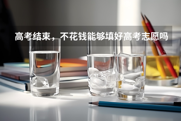 高考结束，不花钱能够填好高考志愿吗？