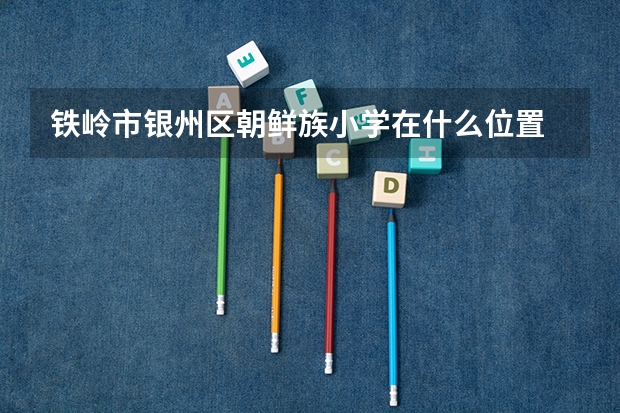 铁岭市银州区朝鲜族小学在什么位置