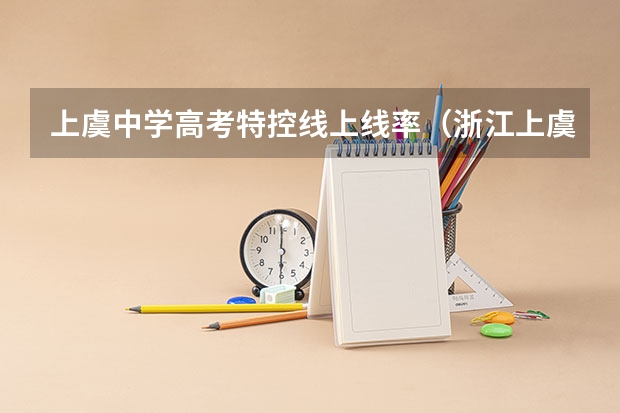 上虞中学高考特控线上线率（浙江上虞中学高考一本率）
