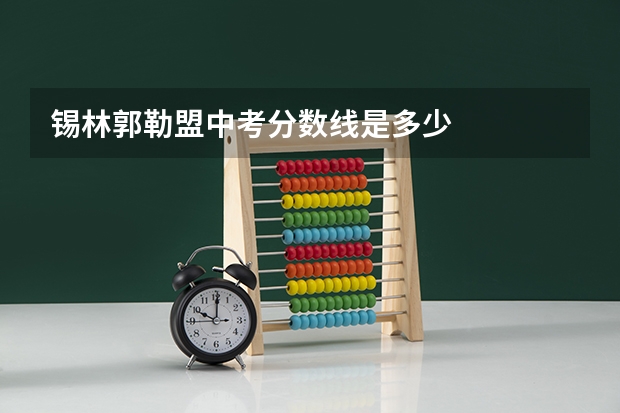 锡林郭勒盟中考分数线是多少