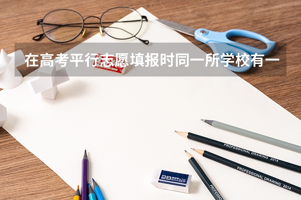 在高考平行志愿填报时同一所学校有一本专业和二本专业可以都填吗