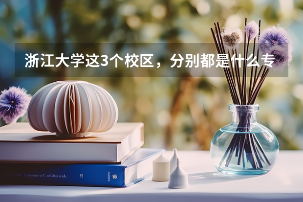 浙江大学这3个校区，分别都是什么专业，和学院？