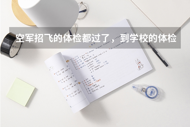 空军招飞的体检都过了，到学校的体检严么？有被刷下来的人么？ 空军飞行员招飞体检是怎样的