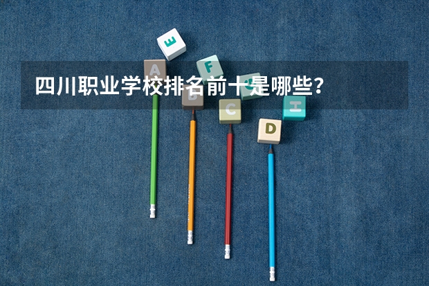 四川职业学校排名前十是哪些？