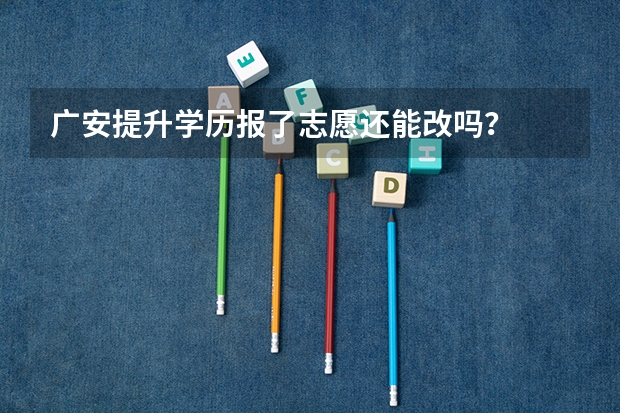广安提升学历报了志愿还能改吗？