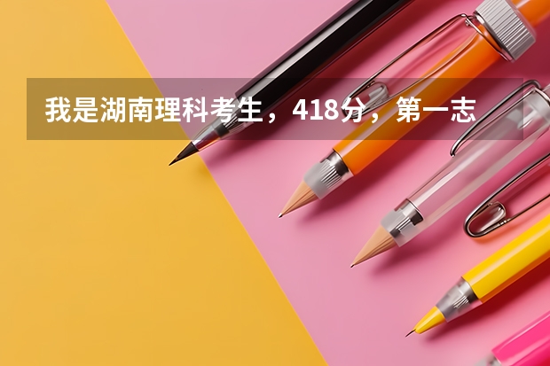 我是湖南理科考生，418分，第一志愿填的湖南科技大学潇湘学院，怎样才能被录取呢？