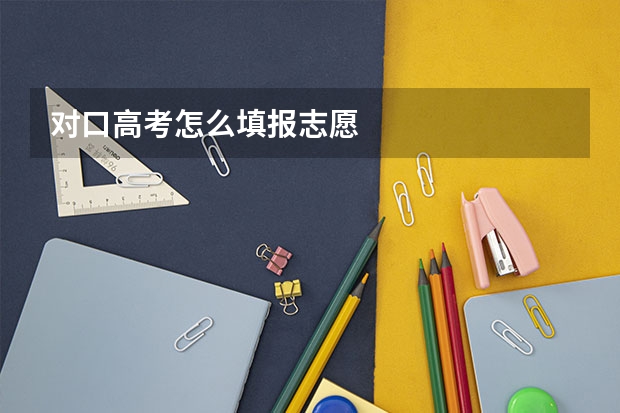 对口高考怎么填报志愿