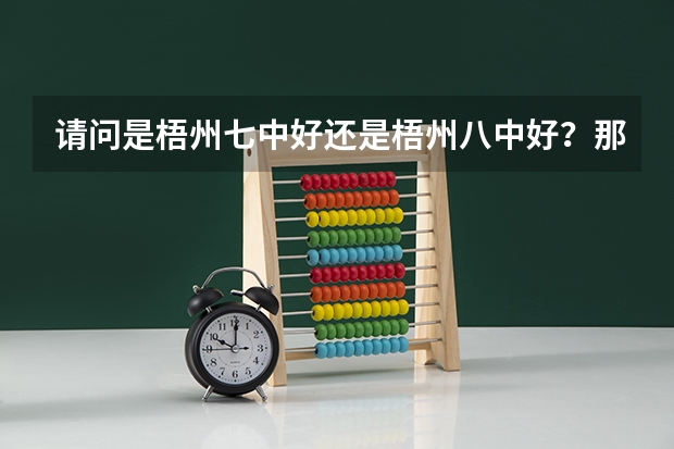 请问是梧州七中好还是梧州八中好？那间分数线高？七中乱吗？急！！！