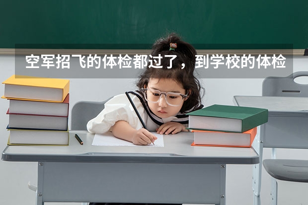 空军招飞的体检都过了，到学校的体检严么？有被刷下来的人么？（民航飞行员出国）