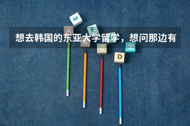 想去韩国的东亚大学留学,想问那边有什么专业啊?