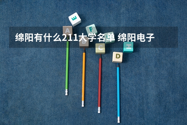 绵阳有什么211大学名单 绵阳电子科技大学是985还是211