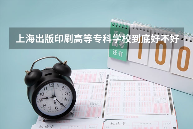 上海出版印刷高等专科学校到底好不好（上海民办大学）