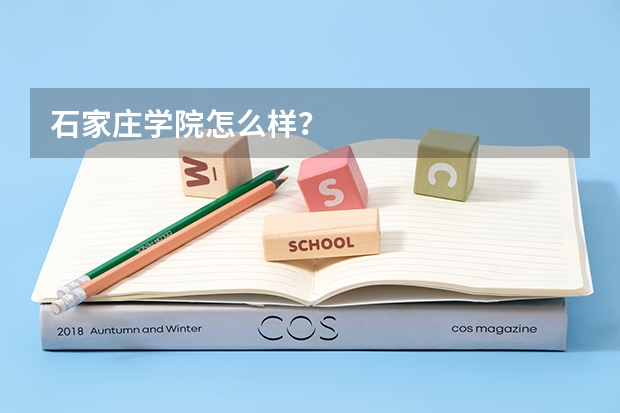 石家庄学院怎么样？