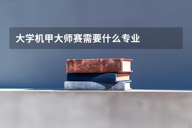 大学机甲大师赛需要什么专业