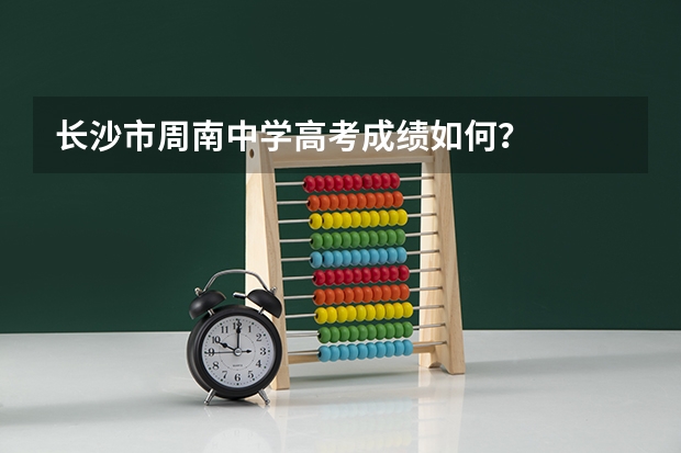 长沙市周南中学高考成绩如何？