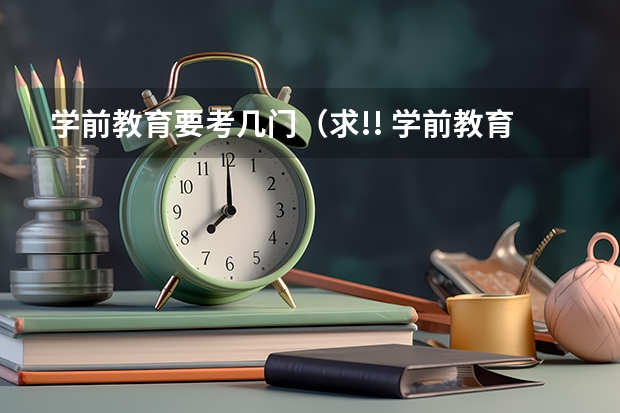 学前教育要考几门（求!! 学前教育专业自考本科的科目,一共几科）
