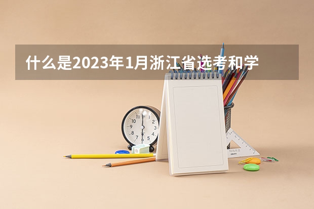 什么是2023年1月浙江省选考和学考？
