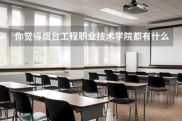 你觉得烟台工程职业技术学院都有什么专业吗？
