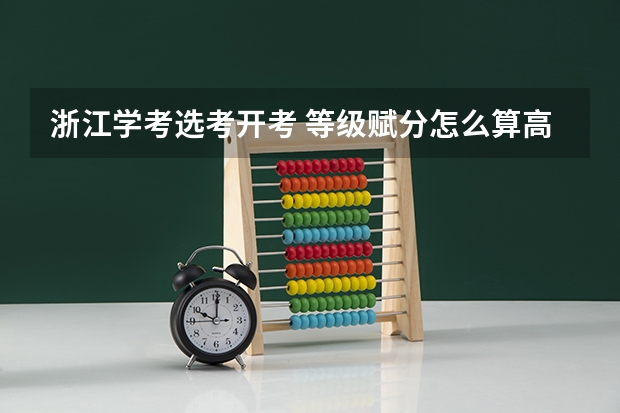 浙江学考选考开考 等级赋分怎么算高考成绩