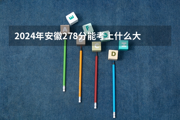 2024年安徽278分能考上什么大学？