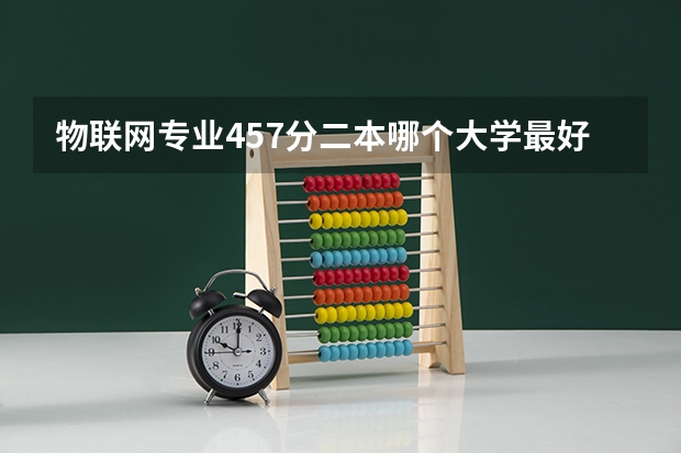 物联网专业457分二本哪个大学最好