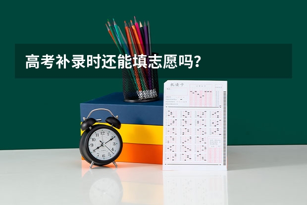 高考补录时还能填志愿吗？