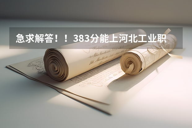 急求解答!!383分能上河北工业职业技术学院吗?