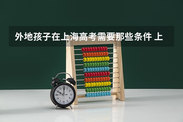 外地孩子在上海高考需要那些条件 上海交通大学中外合作办学的问题