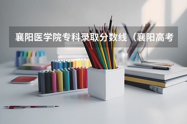 襄阳医学院专科录取分数线（襄阳高考分数线）