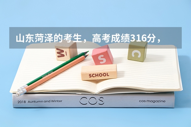 山东菏泽的考生，高考成绩316分，能报什么样的学校？