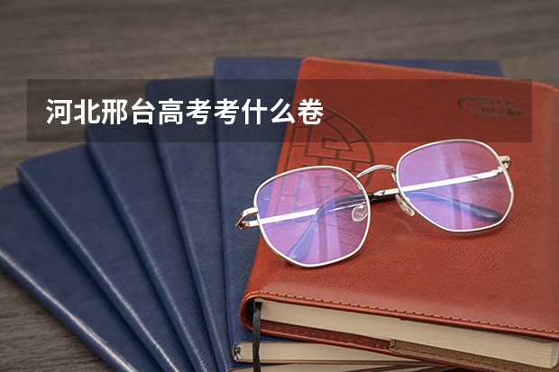 河北邢台高考考什么卷
