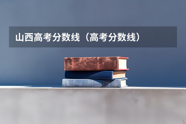 山西高考分数线（高考分数线）