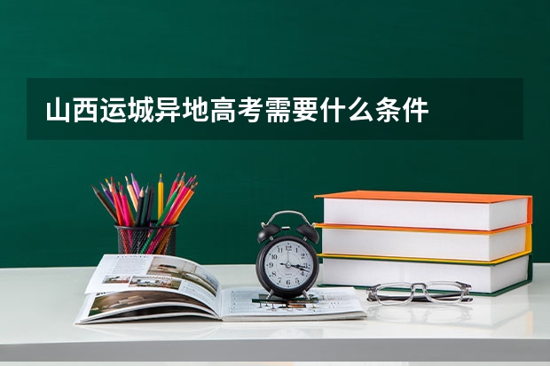 山西运城异地高考需要什么条件