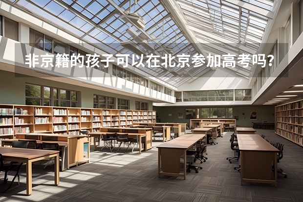 非京籍的孩子可以在北京参加高考吗？