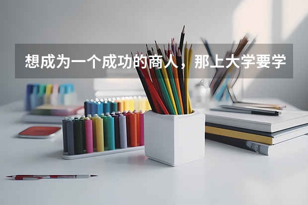 想成为一个成功的商人，那上大学要学什么专业？
