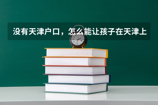 没有天津户口,怎么能让孩子在天津上学?