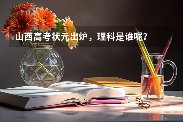 山西高考状元出炉，理科是谁呢？