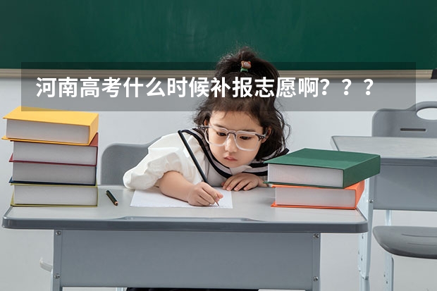 河南高考什么时候补报志愿啊？？？