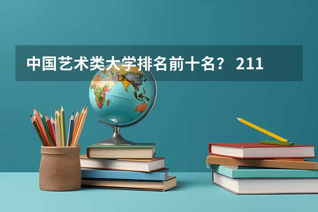 中国艺术类大学排名前十名？ 211大学全部排名表