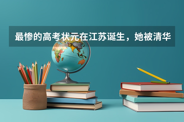 最惨的高考状元在江苏诞生,她被清华北大拒收,后来的她去了哪里?