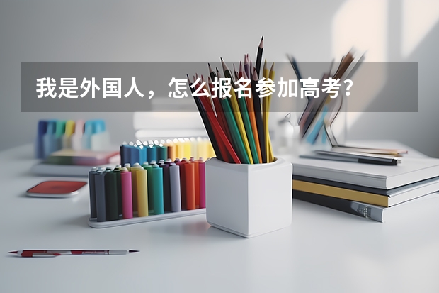 我是外国人，怎么报名参加高考？