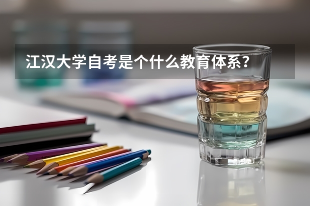 江汉大学自考是个什么教育体系？