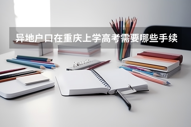 异地户口在重庆上学高考需要哪些手续
